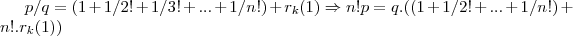 p/q=(1+1/2!+1/3!+...+1/n!)+{r}_{k}(1)\Rightarrow n!p=q.((1+1/2!+...+1/n!)+n!.{r}_{k}(1))