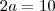 2a = 10 2a = 10