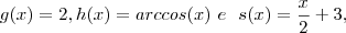 g(x) = 2 , h(x) = arccos(x)\ \tex{e} \ \   s(x) = \frac{x}{2} +  3  ,