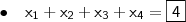 \bullet \quad \mathsf{x_1 + x_2 + x_3 + x_4 = \boxed{\mathsf{4}}}