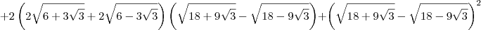 + 2\left(2\sqrt{6 + 3\sqrt{3}}+ 2\sqrt{6 - 3\sqrt{3}}\right)\left(\sqrt{18 + 9\sqrt{3}} - \sqrt{18 - 9\sqrt{3}}\right) + \left(\sqrt{18 + 9\sqrt{3}} - \sqrt{18 - 9\sqrt{3}}\right)^2