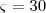 \varsigma=30 \varsigma=30