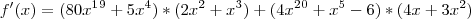 f'(x)=(80x^1^9+5x^4)*(2x^2+x^3)+(4x^2^0+x^5-6)*(4x+3x^2)