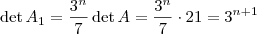 \det A_1 = \frac{3^n}{7} \det A = \frac{3^n}{7} \cdot 21 = 3^{n+1} \det A_1 = \frac{3^n}{7} \det A = \frac{3^n}{7} \cdot 21 = 3^{n+1}