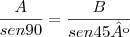 \frac{A}{sen90}=\frac{B}{sen45º} \frac{A}{sen90}=\frac{B}{sen45º}