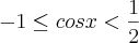 -1 \leq cos x < \frac{1}{2} -1 \leq cos x < \frac{1}{2}