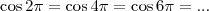 \\ \cos 2\pi = \cos 4\pi = \cos6\pi = ... \\ \cos 2\pi = \cos 4\pi = \cos6\pi = ...