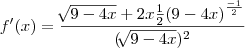 f'(x)=\frac{\sqrt[]{9-4x}+2x\frac{1}{2}{(9-4x)}^{\frac{-1}{2}}}{({\sqrt[]{9-4x}})^{2}}