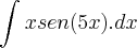 \int_{}^{}xsen(5x).dx \int_{}^{}xsen(5x).dx