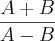 \frac{A + B}{A - B} \frac{A + B}{A - B}