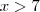 x>7 x>7