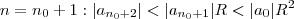 n= n_0 + 1 :    |a_{n_0 +2} | <  |a_{n_0+1} | R <  |a_0| R^2