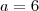 a=6 a=6