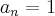 {a}_{n}=1 {a}_{n}=1