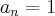 {a}_{n}=1