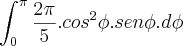 \int_{0}^{\pi}\frac{2\pi}{5}.cos^2\phi.sen\phi.d\phi