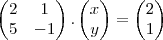 \begin{pmatrix}
2 & 1 \\
5 & -1
\end{pmatrix}.\begin{pmatrix}
x \\
y
\end{pmatrix}=
\begin{pmatrix}
2 \\
1
\end{pmatrix} \begin{pmatrix}
2 & 1 \\
5 & -1
\end{pmatrix}.\begin{pmatrix}
x \\
y
\end{pmatrix}=
\begin{pmatrix}
2 \\
1
\end{pmatrix}