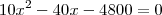 10x^{2} - 40x - 4800 = 0