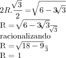 2R . \frac{\sqrt[]{3}}{2}= \sqrt[]{6-3\sqrt[]{3}}

R = \frac{\sqrt[]{6-3\sqrt[]{3}}}{\sqrt[]{3}}


racionalizando

R = \frac{\sqrt[]{18-9}}{3}


R = 1