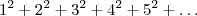 1^2 + 2^2 + 3^2 + 4^2 + 5^2 + \ldots 1^2 + 2^2 + 3^2 + 4^2 + 5^2 + \ldots