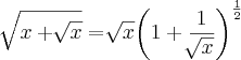 \sqrt[]{x+\sqrt[]{x}} = \sqrt[]{x}{\left(1+ \frac{1}{\sqrt[]{x}} \right)}^{\frac{1}{2}}