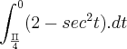 \int_{\frac{\Pi}{4}}^{0}(2-sec^2t).dt