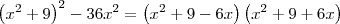 \left({x}^{2}+9\right)^{2}-36{x}^{2} = \left({x}^{2}+9-6x\right)\left({x}^{2}+9+6x\right) \left({x}^{2}+9\right)^{2}-36{x}^{2} = \left({x}^{2}+9-6x\right)\left({x}^{2}+9+6x\right)