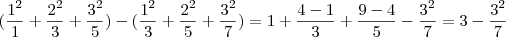 (\frac{1^2}{1} + \frac{2^2}{3} + \frac{3^2}{5}) - (\frac{1^2}{3} + \frac{2^2}{5} + \frac{3^2}{7}) = 1 + \frac{4-1}{3} + \frac{9-4}{5} - \frac{3^2}{7} = 3 - \frac{3^2}{7} (\frac{1^2}{1} + \frac{2^2}{3} + \frac{3^2}{5}) - (\frac{1^2}{3} + \frac{2^2}{5} + \frac{3^2}{7}) = 1 + \frac{4-1}{3} + \frac{9-4}{5} - \frac{3^2}{7} = 3 - \frac{3^2}{7}