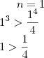 n = 1 \\
1^3 > \frac{1^4}{4} \\
1 > \frac{1}{4} \\