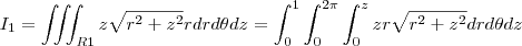 I_1=\iiint_{R1}z\sqrt{r^2+z^2}rdrd\theta dz=\int_{0}^{1} \int_{0}^{2\pi} \int_{0}^{z} zr\sqrt{r^2+z^2}drd\theta dz