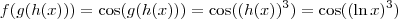 f(g(h(x))) = \cos (g(h(x))) = \cos ((h(x))^3) = \cos ( (\ln x)^3)