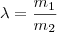 \lambda =\frac{m_1}{m_2} \lambda =\frac{m_1}{m_2}