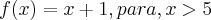 f(x) = x+1, para,  x>5