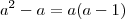 a^2 - a = a(a - 1) a^2 - a = a(a - 1)