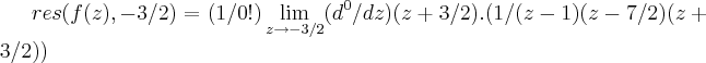 res(f(z),-3/2)=(1/0!)\lim_{z\rightarrow -3/2}({d}^{0}/dz)(z+3/2).(1/(z-1)(z-7/2)(z+3/2))