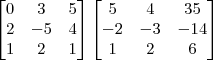 \begin{bmatrix}
0 & 3 & 5 \\
2 & -5 & 4  \\
1 & 2 & 1
\end{bmatrix}
\begin{bmatrix}
5 & 4 & 35 \\
-2 & -3 & -14 \\
1 & 2 & 6
\end{bmatrix}