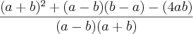 \frac{(a+b)^2+(a-b)(b-a)-(4ab)}{(a-b)(a+b)} \frac{(a+b)^2+(a-b)(b-a)-(4ab)}{(a-b)(a+b)}