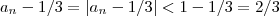 a_n - 1/3 =|a_n - 1/3| < 1 -1/3 = 2/3