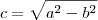 c = \sqrt{a^2 - b^2}