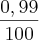 \frac{0,99}{100} \frac{0,99}{100}