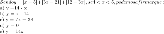Sendo y = \left| x-5 \right| + \left| 3x-21 \right|  + \left| 12-3x \right|  , se  4 < x < 5, podemos afirmar que:

a) y =14 - x

b) y = x - 14

c) y = 7x + 38

d) y = 0

e) y = 14x