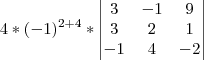 4*(-1)^{2+4}*\begin{vmatrix}
3 & -1 & 9 \\
3 & 2 & 1 \\
-1 & 4 & -2
\end{vmatrix} 4*(-1)^{2+4}*\begin{vmatrix}
3 & -1 & 9 \\
3 & 2 & 1 \\
-1 & 4 & -2
\end{vmatrix}