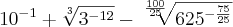 {10}^{-1} + \sqrt[3]{{3}^{-12}} - \sqrt[\frac{100}{25}]{{625}^{-\frac{75}{25}}}
