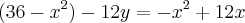 (36 - {x}^{2}) - 12y = -{x}^{2} + 12x (36 - {x}^{2}) - 12y = -{x}^{2} + 12x