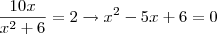 \frac{10x}{x^2+6}=2 \rightarrow x^2-5x+6=0 \frac{10x}{x^2+6}=2 \rightarrow x^2-5x+6=0