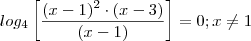 log_4\left[\frac{(x-1)^2 \cdot(x-3)}{(x-1)}\right] =0  ;  x\neq 1