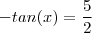 - tan(x) = \frac{5}{2} - tan(x) = \frac{5}{2}