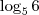 \log_{5}{6}