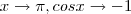 x \rightarrow \pi,  cosx \rightarrow -1