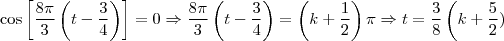 \cos \left [ \frac{8 \pi}{3}\left (t-\frac{3}{4}  \right ) \right ]=0  \Rightarrow \frac{8 \pi}{3} \left (t-\frac{3}{4}  \right ) = \left ( k+\frac{1}{2} \right ) \pi \Rightarrow t=\frac{3}{8}\left ( k+\frac{5}{2})